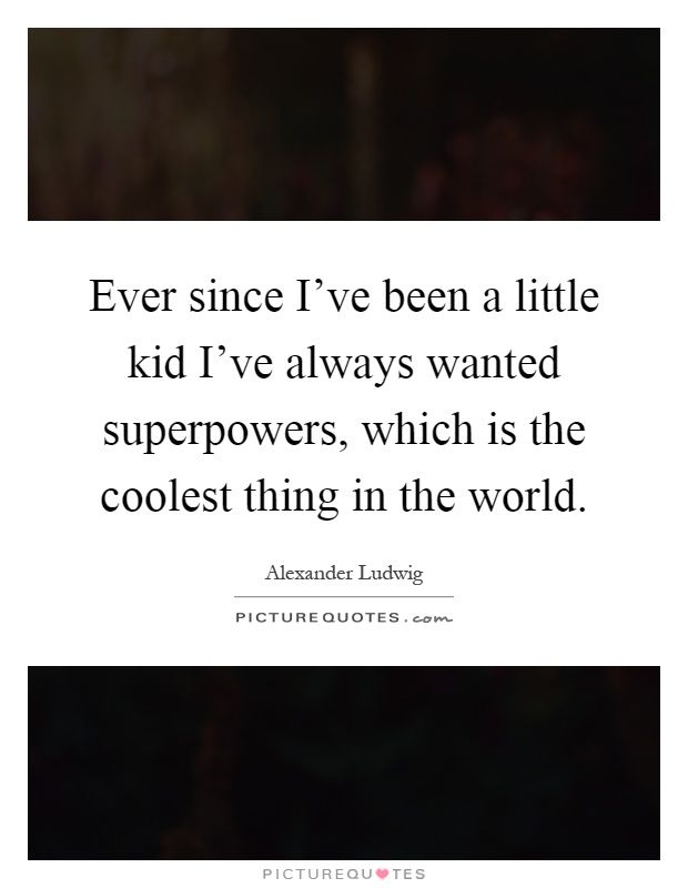 Ever since I've been a little kid I've always wanted superpowers, which is the coolest thing in the world Picture Quote #1