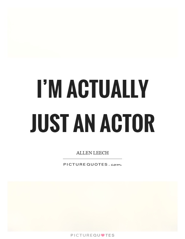 I'm actually just an actor Picture Quote #1