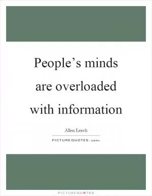 People’s minds are overloaded with information Picture Quote #1