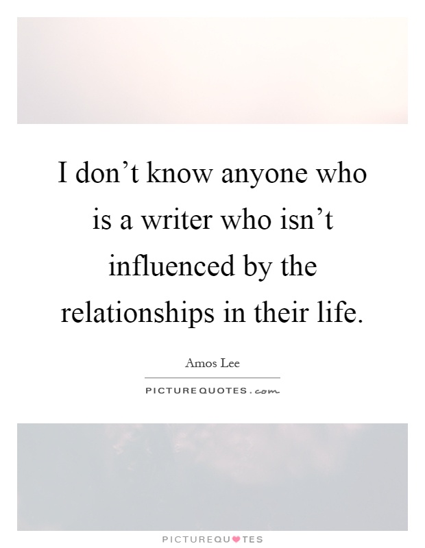 I don't know anyone who is a writer who isn't influenced by the relationships in their life Picture Quote #1