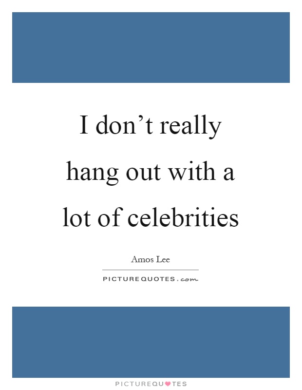 I don't really hang out with a lot of celebrities Picture Quote #1