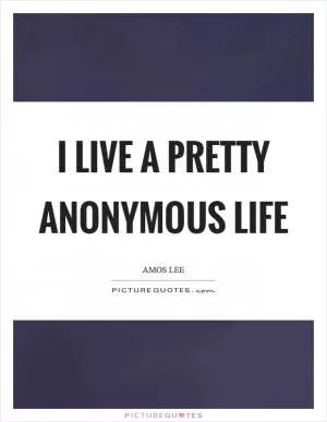 I live a pretty anonymous life Picture Quote #1