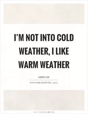 I’m not into cold weather, I like warm weather Picture Quote #1