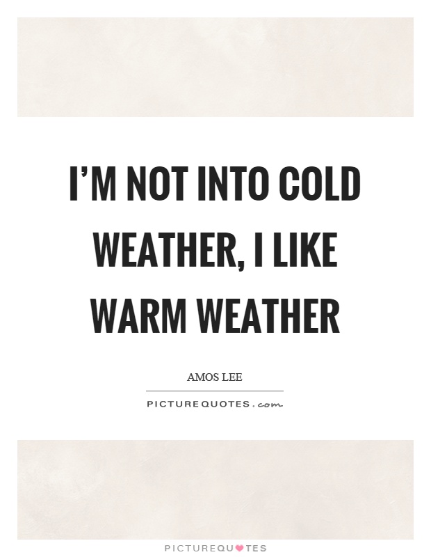 I'm not into cold weather, I like warm weather Picture Quote #1