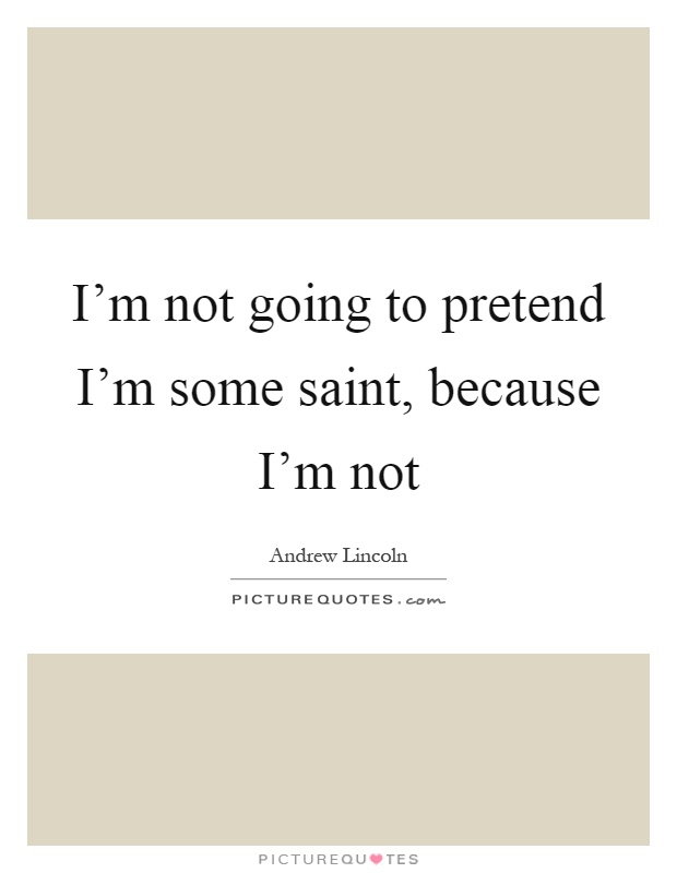 I'm not going to pretend I'm some saint, because I'm not Picture Quote #1