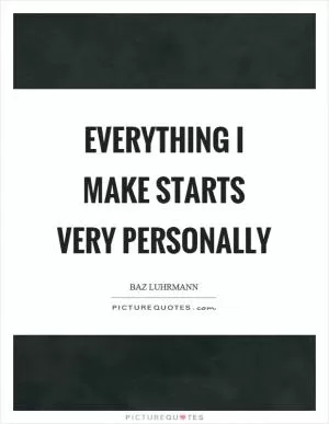 Everything I make starts very personally Picture Quote #1