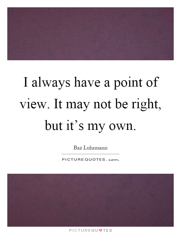 I always have a point of view. It may not be right, but it's my own Picture Quote #1