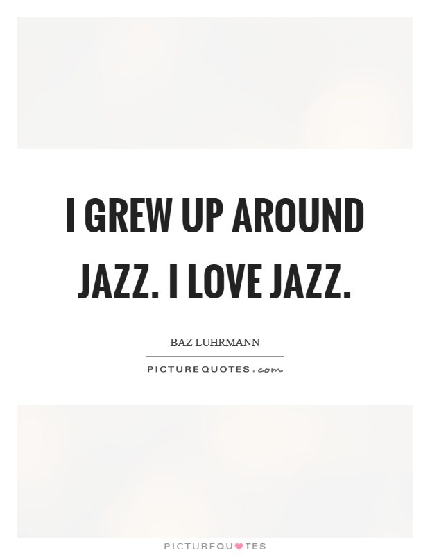 I grew up around jazz. I love jazz Picture Quote #1