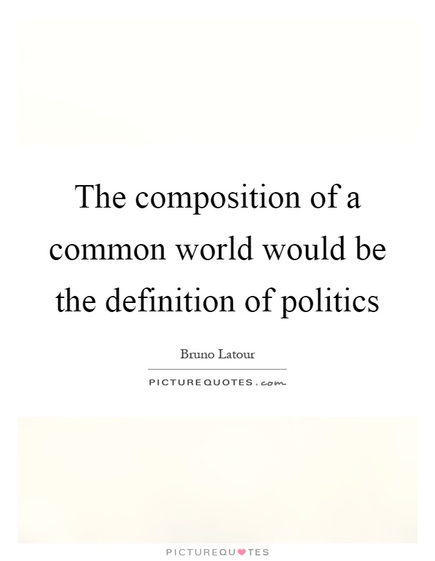The composition of a common world would be the definition of politics Picture Quote #1