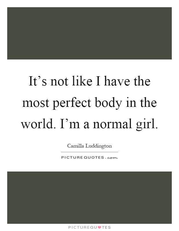 It's not like I have the most perfect body in the world. I'm a normal girl Picture Quote #1