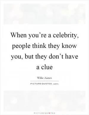 When you’re a celebrity, people think they know you, but they don’t have a clue Picture Quote #1