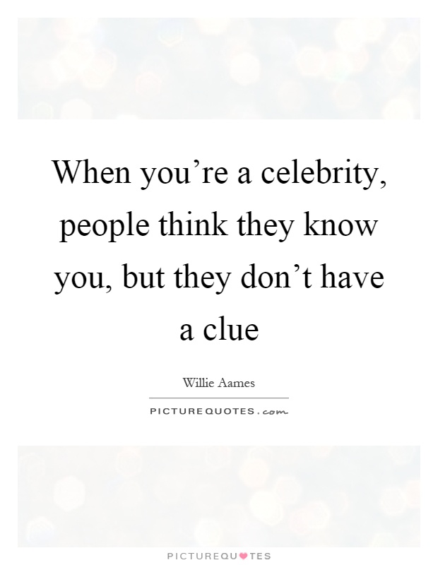 When you're a celebrity, people think they know you, but they don't have a clue Picture Quote #1