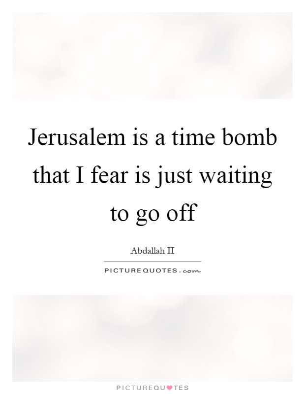 Jerusalem is a time bomb that I fear is just waiting to go off Picture Quote #1