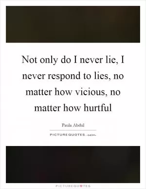 Not only do I never lie, I never respond to lies, no matter how vicious, no matter how hurtful Picture Quote #1