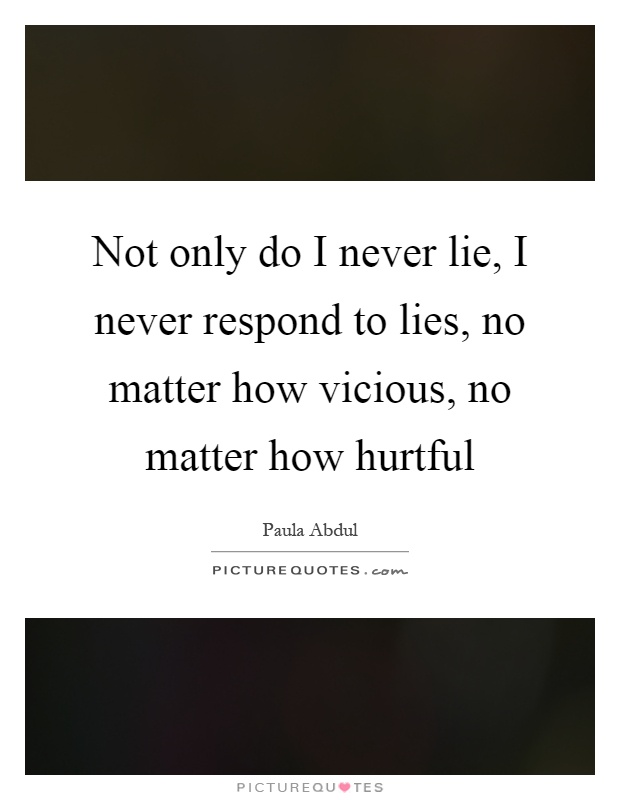 Not only do I never lie, I never respond to lies, no matter how vicious, no matter how hurtful Picture Quote #1