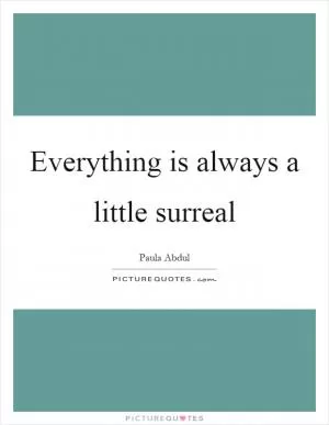 Everything is always a little surreal Picture Quote #1