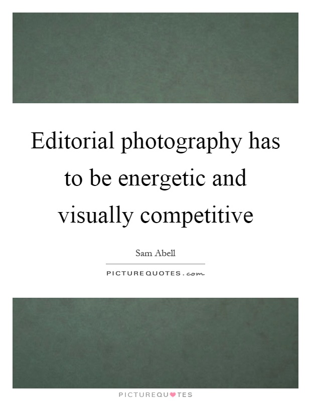 Editorial photography has to be energetic and visually competitive Picture Quote #1