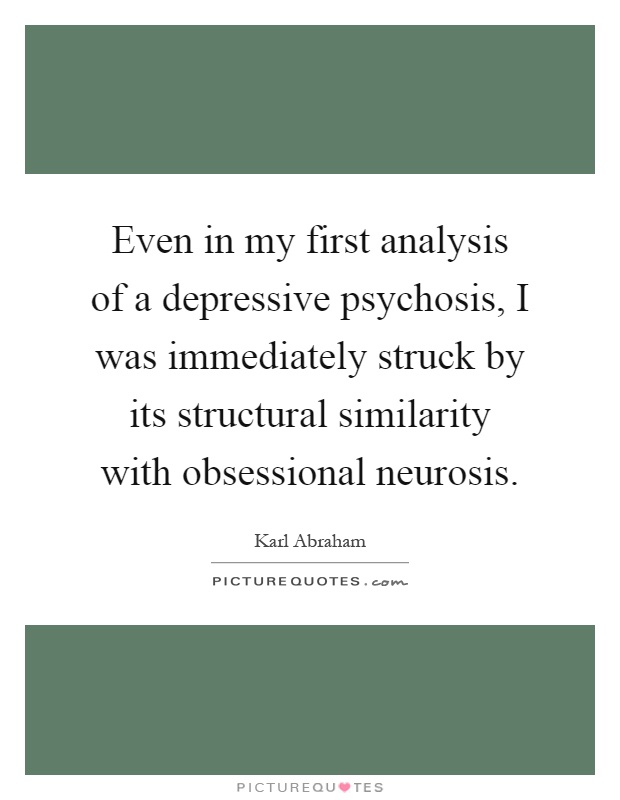 Even in my first analysis of a depressive psychosis, I was immediately struck by its structural similarity with obsessional neurosis Picture Quote #1