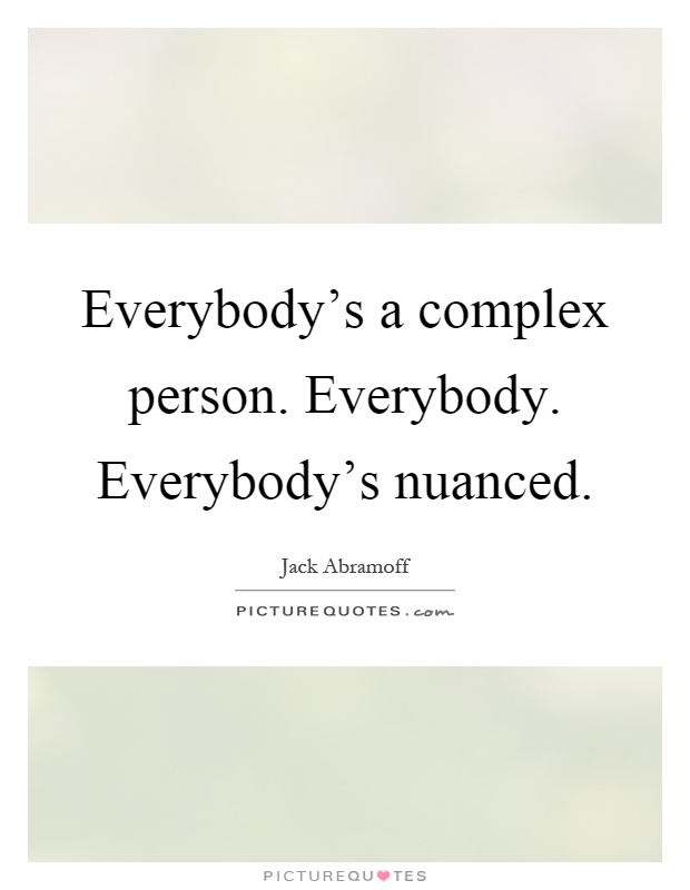 Everybody’s a complex person. Everybody. Everybody’s nuanced Picture Quote #1