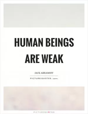 Human beings are weak Picture Quote #1