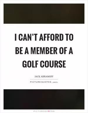 I can’t afford to be a member of a golf course Picture Quote #1