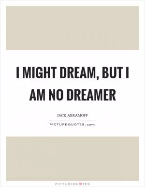 I might dream, but I am no dreamer Picture Quote #1