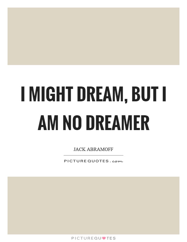 I might dream, but I am no dreamer Picture Quote #1