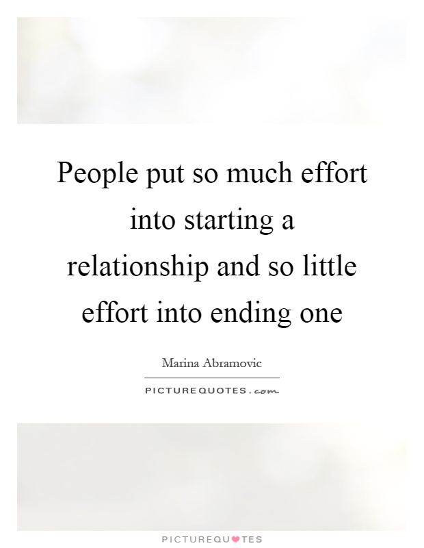 People put so much effort into starting a relationship and so little effort into ending one Picture Quote #1