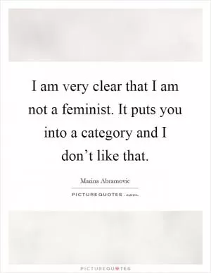 I am very clear that I am not a feminist. It puts you into a category and I don’t like that Picture Quote #1