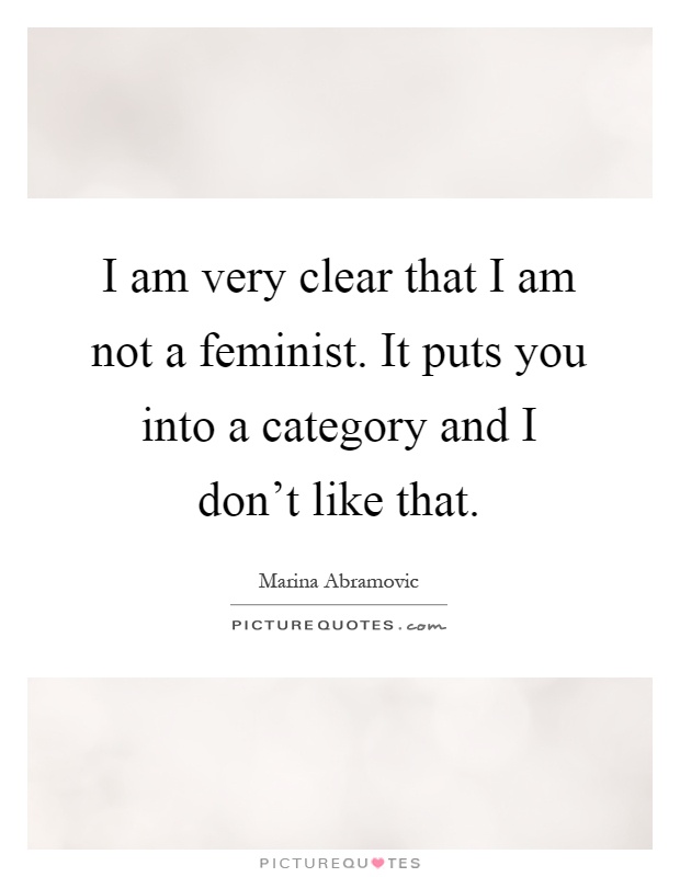 I am very clear that I am not a feminist. It puts you into a category and I don't like that Picture Quote #1