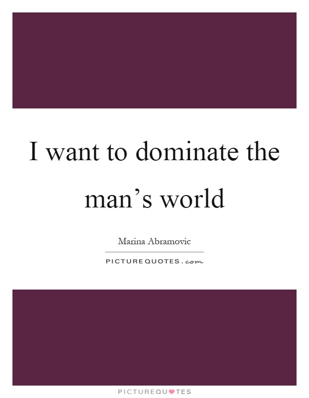 I want to dominate the man's world Picture Quote #1
