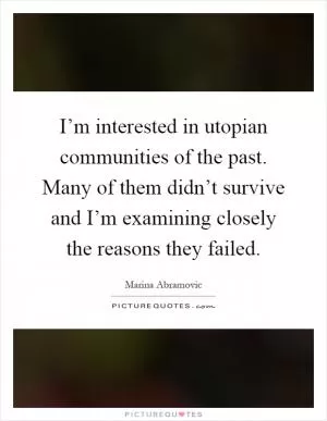 I’m interested in utopian communities of the past. Many of them didn’t survive and I’m examining closely the reasons they failed Picture Quote #1
