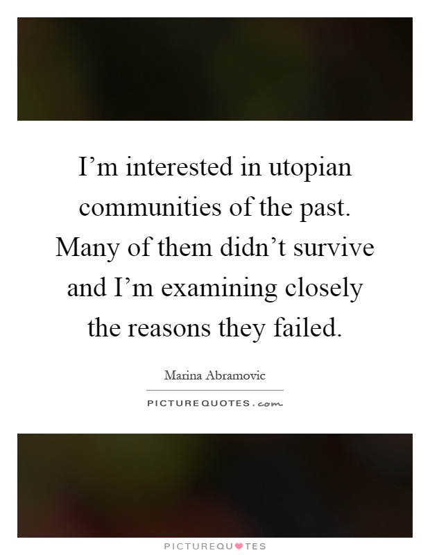 I'm interested in utopian communities of the past. Many of them didn't survive and I'm examining closely the reasons they failed Picture Quote #1
