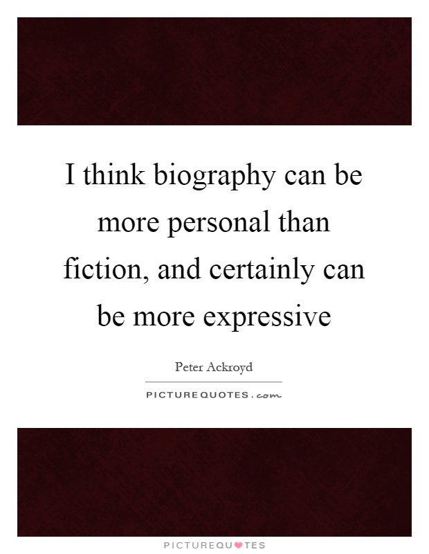 I think biography can be more personal than fiction, and certainly can be more expressive Picture Quote #1