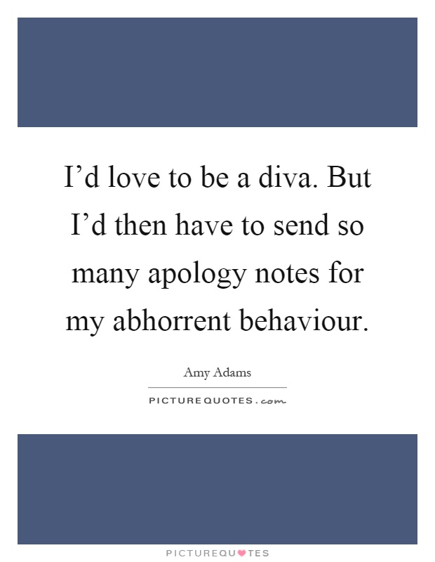 I'd love to be a diva. But I'd then have to send so many apology notes for my abhorrent behaviour Picture Quote #1