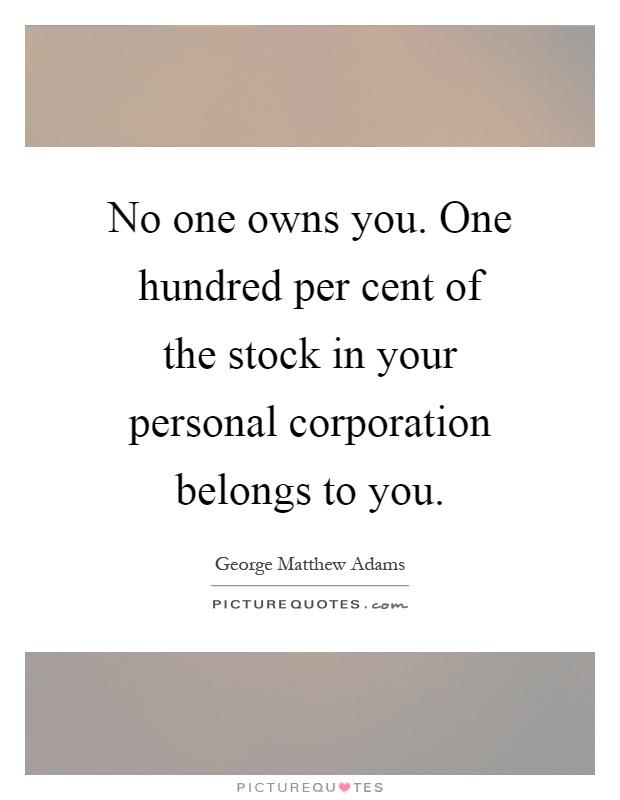 No one owns you. One hundred per cent of the stock in your personal corporation belongs to you Picture Quote #1