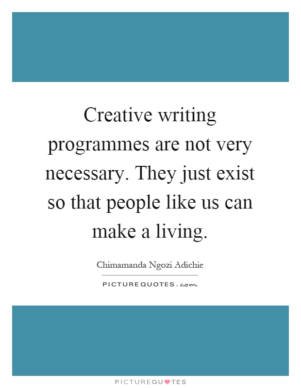 Creative writing programmes are not very necessary. They just exist so that people like us can make a living Picture Quote #1