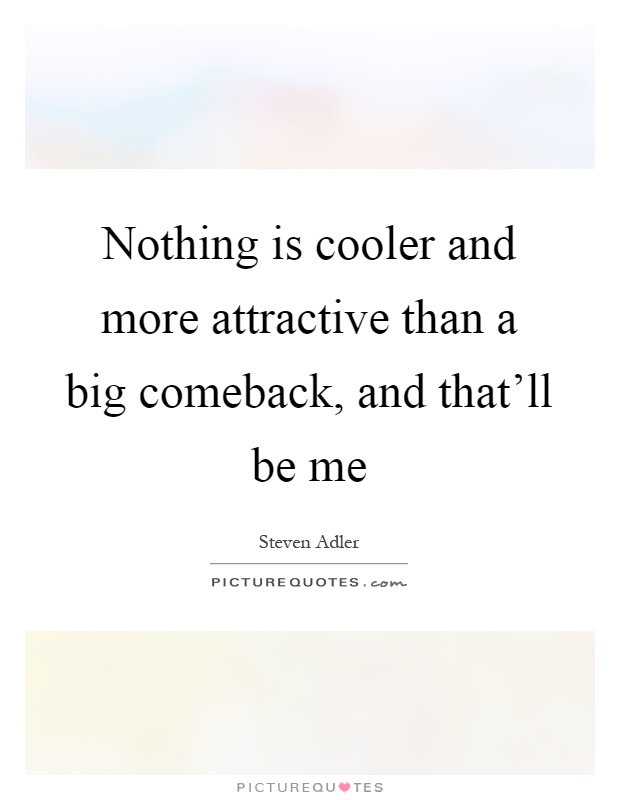 Nothing is cooler and more attractive than a big comeback, and that'll be me Picture Quote #1