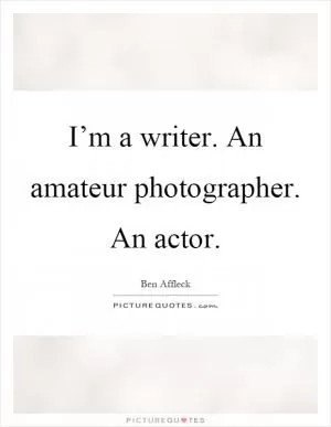I’m a writer. An amateur photographer. An actor Picture Quote #1