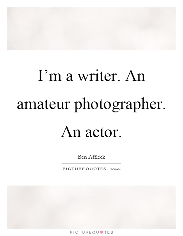 I'm a writer. An amateur photographer. An actor Picture Quote #1