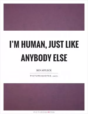 I’m human, just like anybody else Picture Quote #1