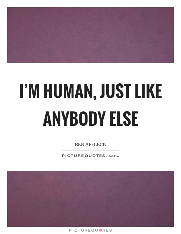 I'm human, just like anybody else Picture Quote #1