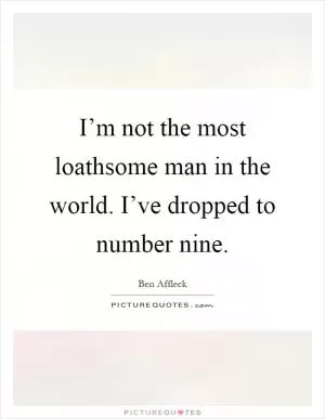 I’m not the most loathsome man in the world. I’ve dropped to number nine Picture Quote #1