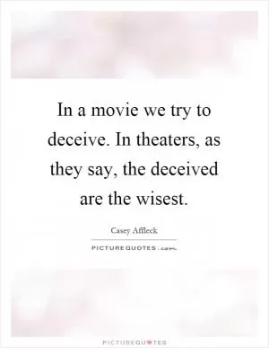 In a movie we try to deceive. In theaters, as they say, the deceived are the wisest Picture Quote #1