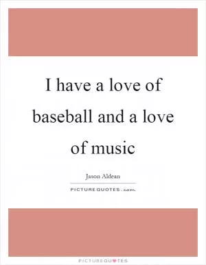 I have a love of baseball and a love of music Picture Quote #1