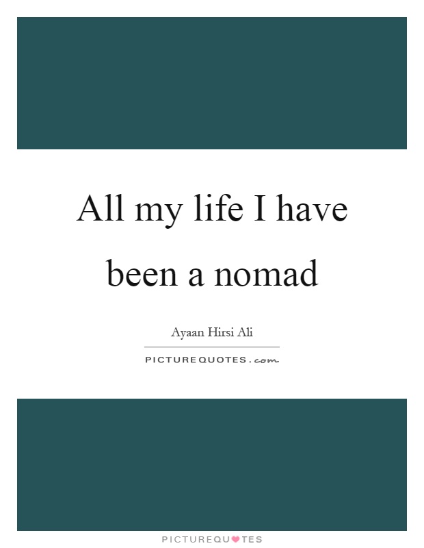 All my life I have been a nomad Picture Quote #1