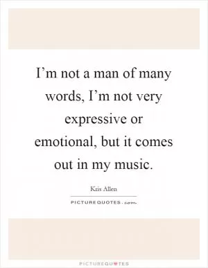 I’m not a man of many words, I’m not very expressive or emotional, but it comes out in my music Picture Quote #1
