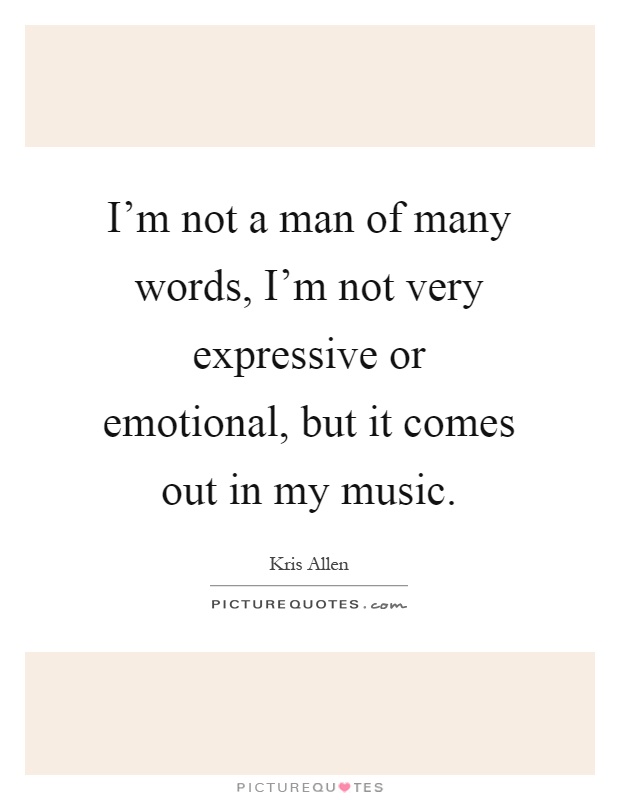 I'm not a man of many words, I'm not very expressive or emotional, but it comes out in my music Picture Quote #1