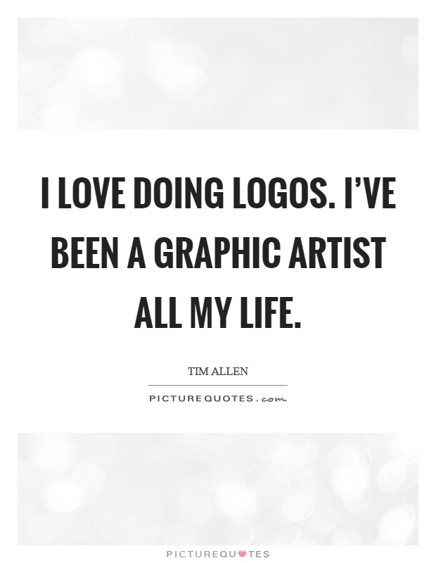I love doing logos. I've been a graphic artist all my life Picture Quote #1