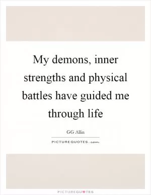 My demons, inner strengths and physical battles have guided me through life Picture Quote #1
